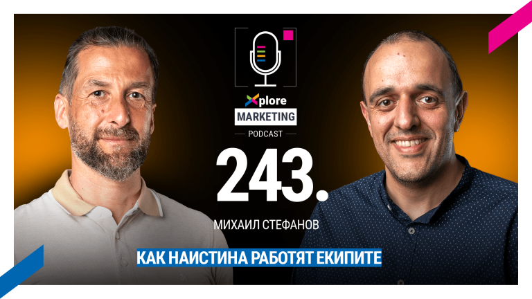 Xplore Marketing – Еп. 243: Михаил Стефанов – “Как наистина работят екипите“